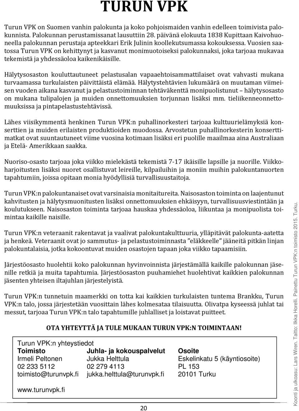 Vuosien saatossa Turun VPK on kehittynyt ja kasvanut monimuotoiseksi palokunnaksi, joka tarjoaa mukavaa tekemistä ja yhdessäoloa kaikenikäisille.