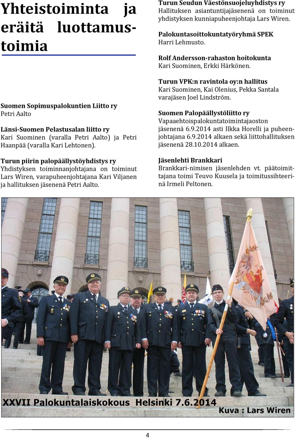 Turun Seudun Väestönsuojeluyhdistys ry Hallituksen asiantuntijajäsenenä on toiminut yhdistyksen kunniapuheenjohtaja Lars Wiren. Palokuntasoittokuntatyöryhmä SPEK Harri Lehmusto.