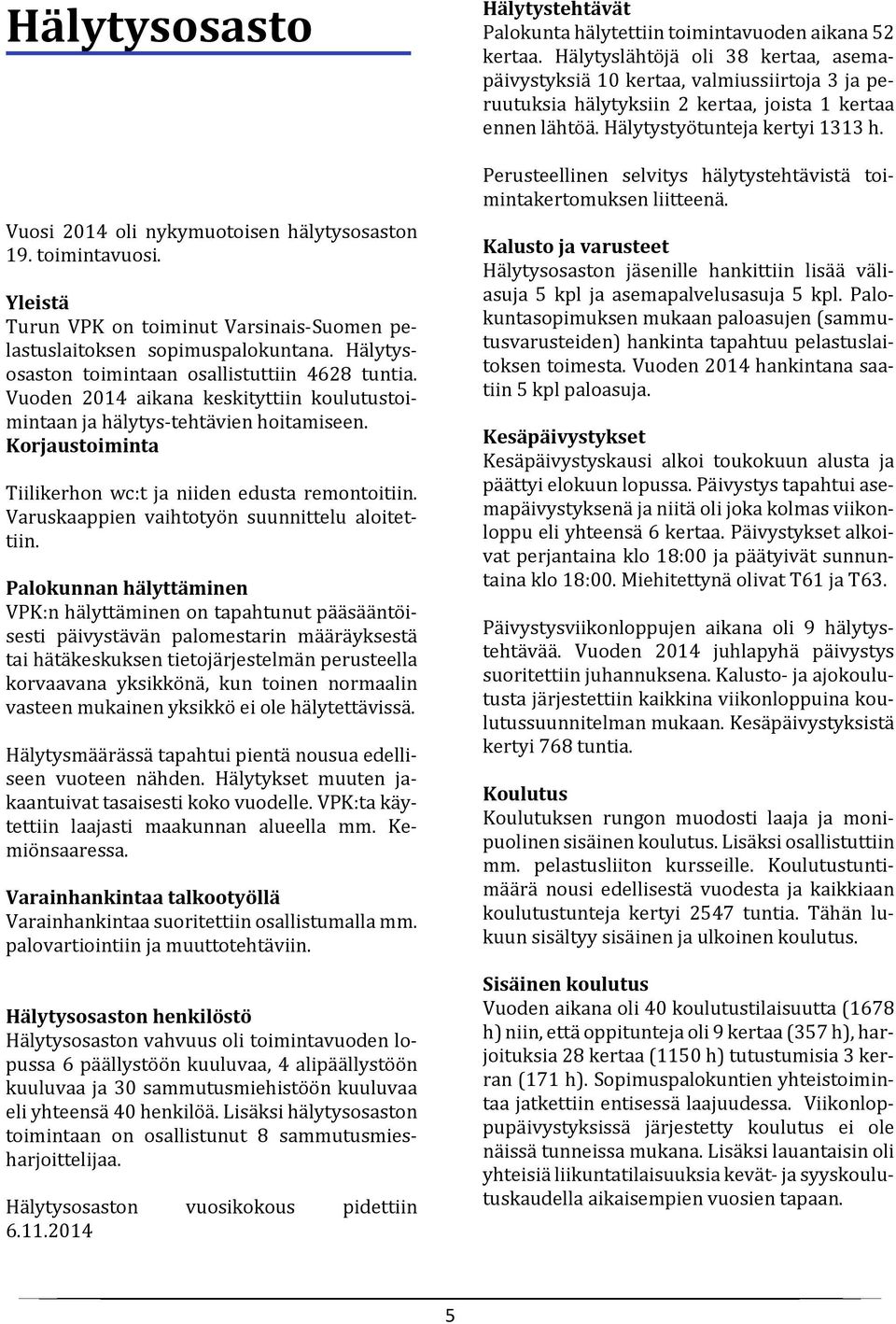 Korjaustoiminta Tiilikerhon wc:t ja niiden edusta remontoitiin. Varuskaappien vaihtotyön suunnittelu aloitettiin.