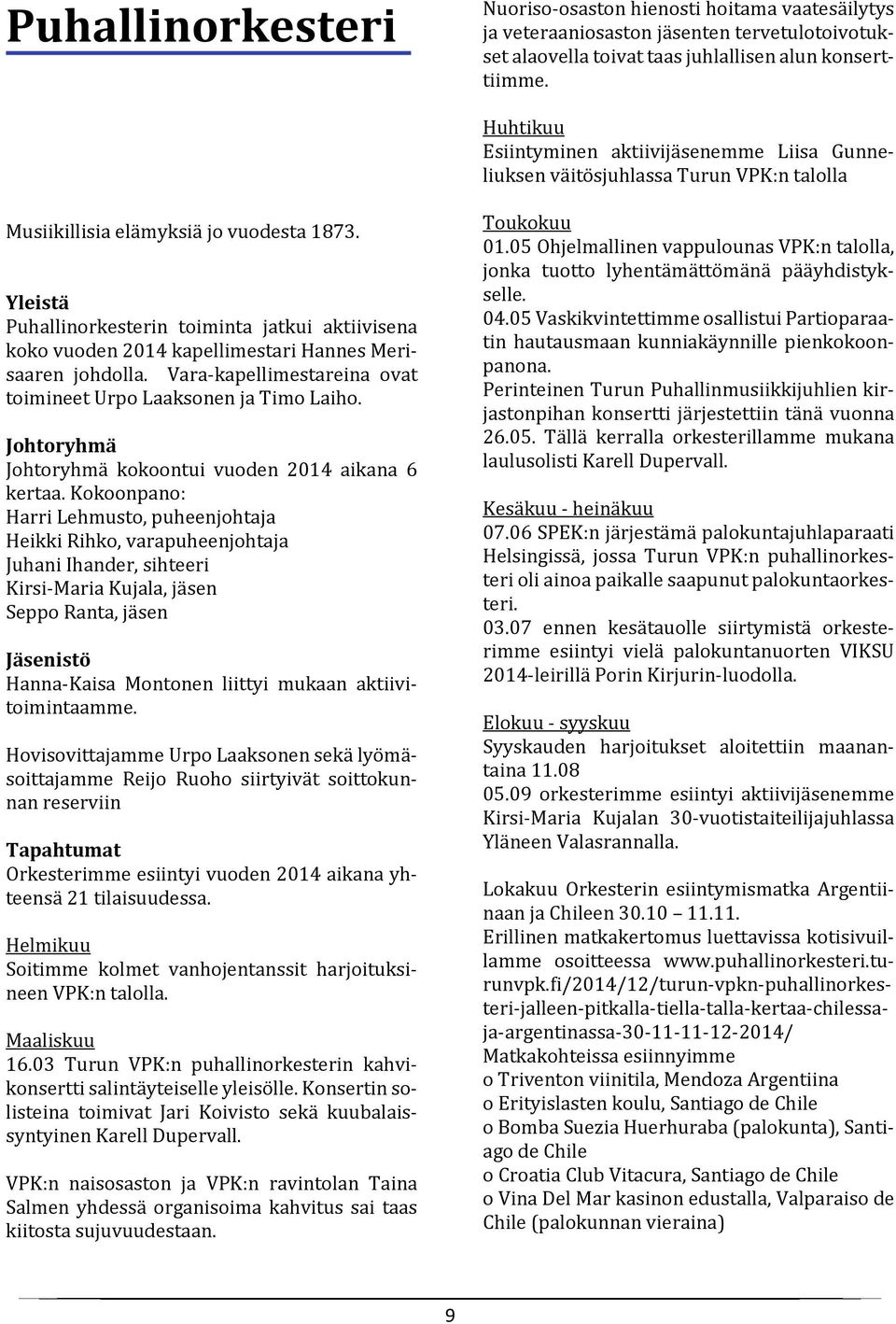 Yleistä Puhallinorkesterin toiminta jatkui aktiivisena koko vuoden 2014 kapellimestari Hannes Merisaaren johdolla. Vara-kapellimestareina ovat toimineet Urpo Laaksonen ja Timo Laiho.