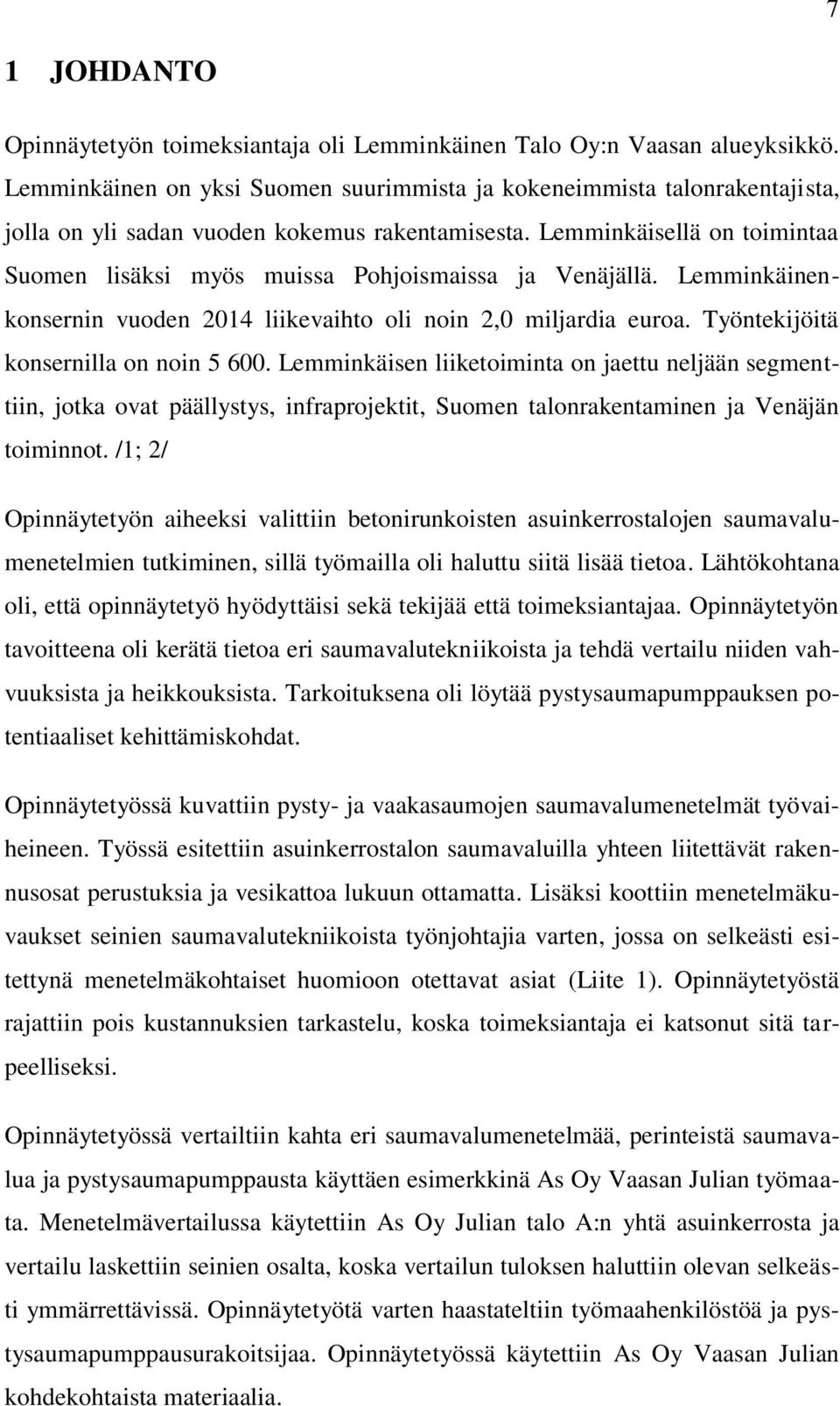 Lemminkäisellä on toimintaa Suomen lisäksi myös muissa Pohjoismaissa ja Venäjällä. Lemminkäinenkonsernin vuoden 2014 liikevaihto oli noin 2,0 miljardia euroa. Työntekijöitä konsernilla on noin 5 600.