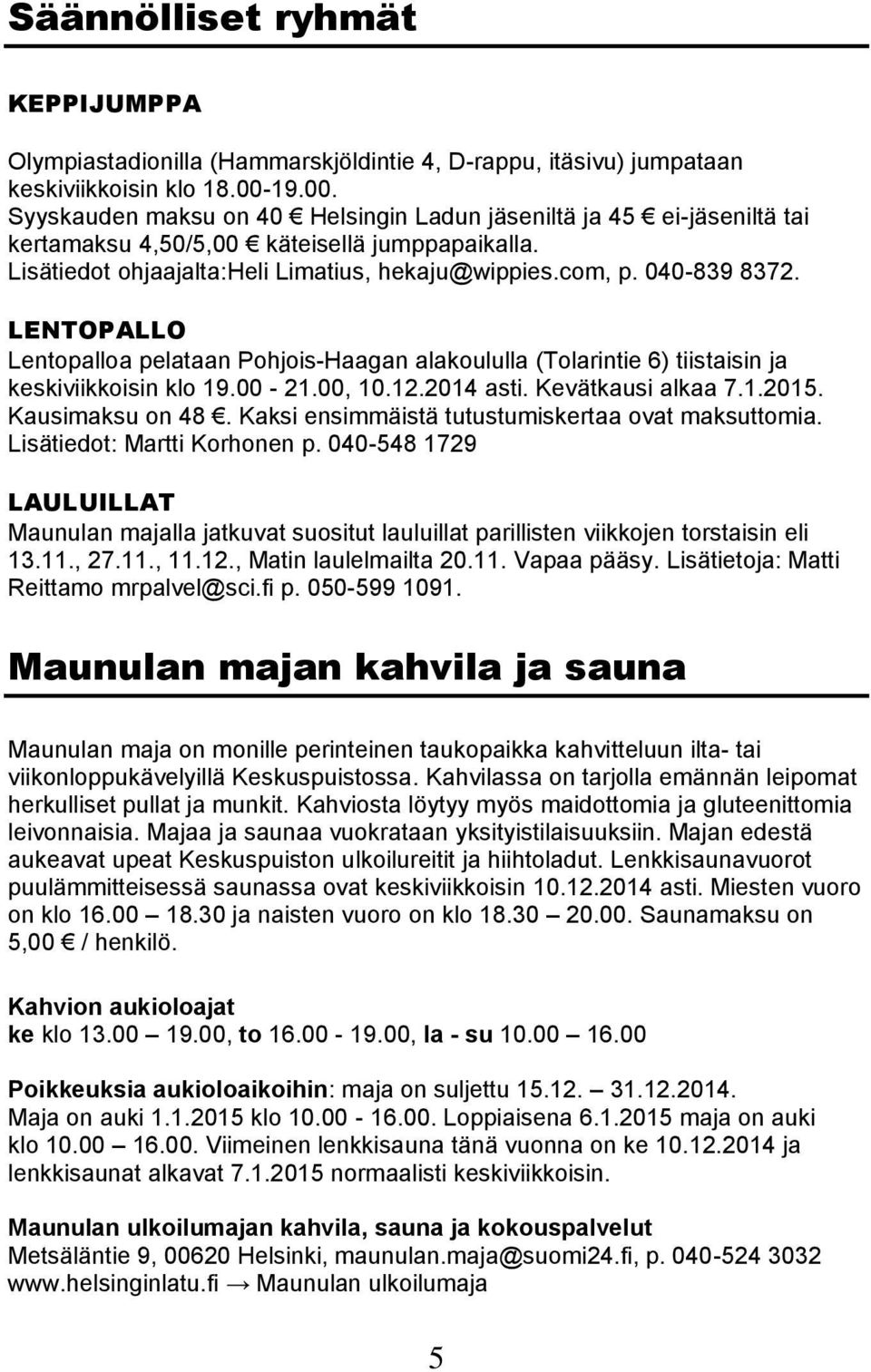 LENTOPALLO Lentopalloa pelataan Pohjois-Haagan alakoululla (Tolarintie 6) tiistaisin ja keskiviikkoisin klo 19.00-21.00, 10.12.2014 asti. Kevätkausi alkaa 7.1.2015. Kausimaksu on 48.