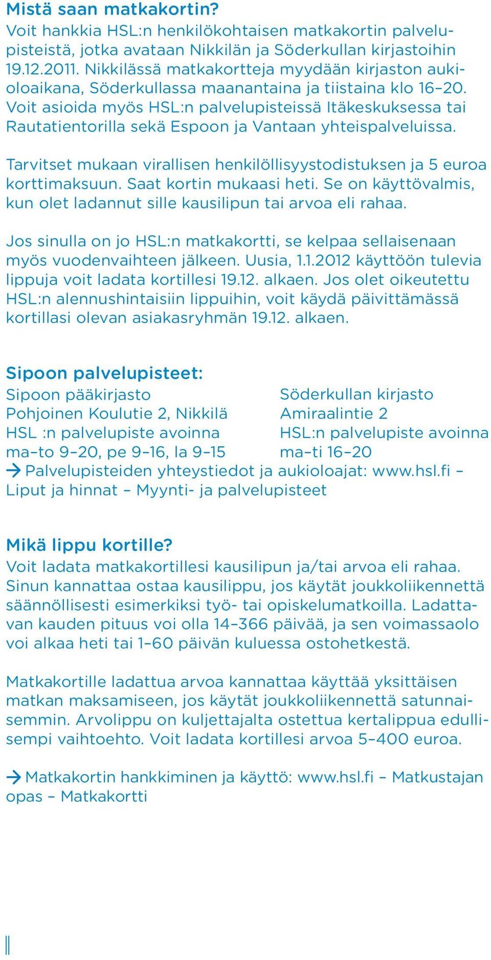 Voit asioida myös HSL:n palvelupisteissä Itäkeskuksessa tai Rautatientorilla sekä Espoon ja Vantaan yhteispalveluissa. Tarvitset mukaan virallisen henkilöllisyystodistuksen ja 5 euroa korttimaksuun.