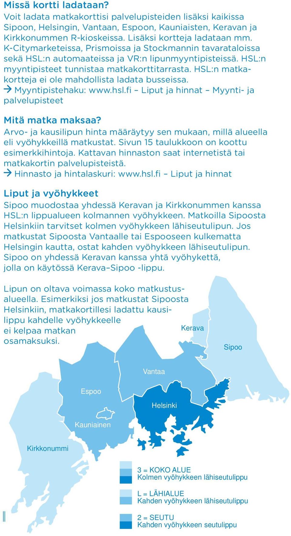 HSL:n matkakortteja ei ole mahdollista ladata busseissa. Myyntipistehaku: www.hsl.fi Liput ja hinnat Myynti- ja palvelupisteet Mitä matka maksaa?