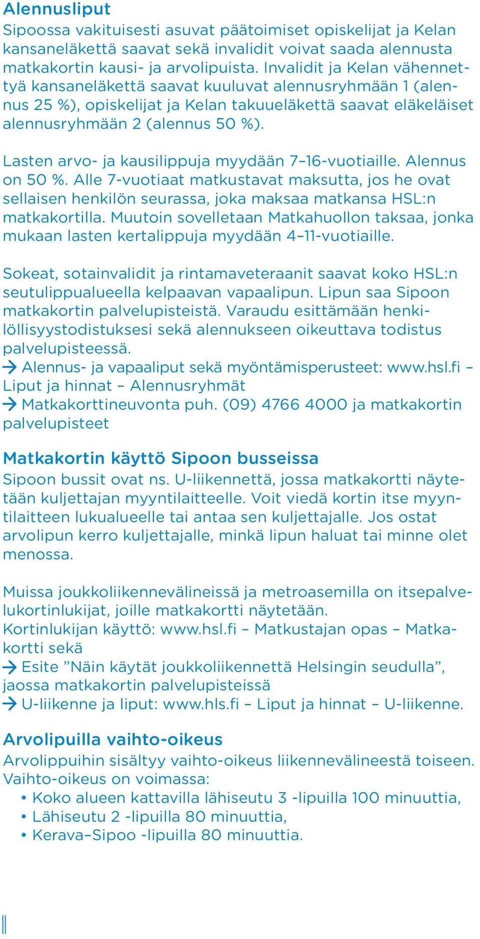 Lasten arvo- ja kausilippuja myydään 7 16-vuotiaille. Alennus on 50 %. Alle 7-vuotiaat matkustavat maksutta, jos he ovat sellaisen henkilön seurassa, joka maksaa matkansa HSL:n matkakortilla.