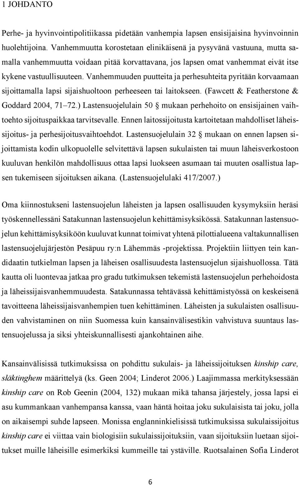 Vanhemmuuden puutteita ja perhesuhteita pyritään korvaamaan sijoittamalla lapsi sijaishuoltoon perheeseen tai laitokseen. (Fawcett & Featherstone & Goddard 2004, 71 72.