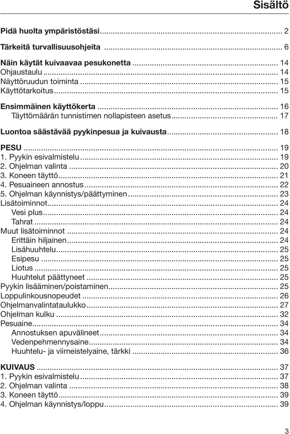 .. 20 3. Koneen täyttö... 21 4. Pesuaineen annostus... 22 5. Ohjelman käynnistys/päättyminen... 23 Lisätoiminnot... 24 Vesi plus... 24 Tahrat... 24 Muut lisätoiminnot... 24 Erittäin hiljainen.