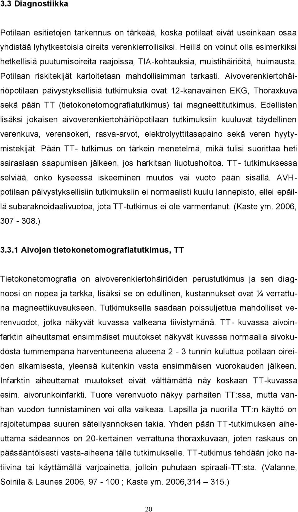 Aivoverenkiertohäiriöpotilaan päivystyksellisiä tutkimuksia ovat 12-kanavainen EKG, Thoraxkuva sekä pään TT (tietokonetomografiatutkimus) tai magneettitutkimus.