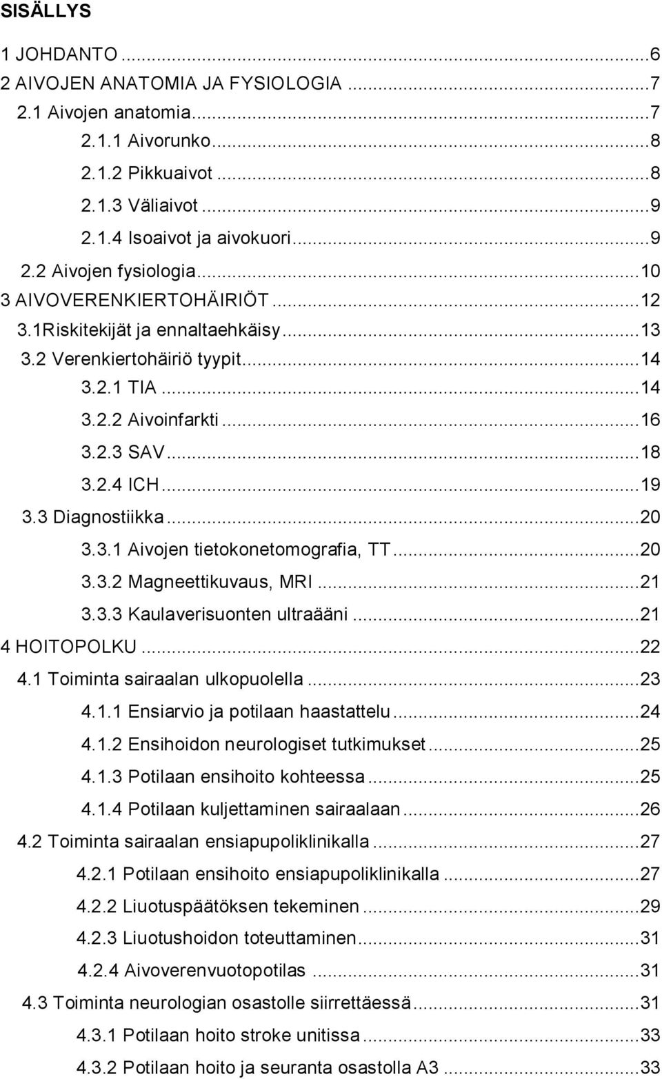 3 Diagnostiikka... 20 3.3.1 Aivojen tietokonetomografia, TT... 20 3.3.2 Magneettikuvaus, MRI... 21 3.3.3 Kaulaverisuonten ultraääni... 21 4 HOITOPOLKU... 22 4.1 Toiminta sairaalan ulkopuolella... 23 4.