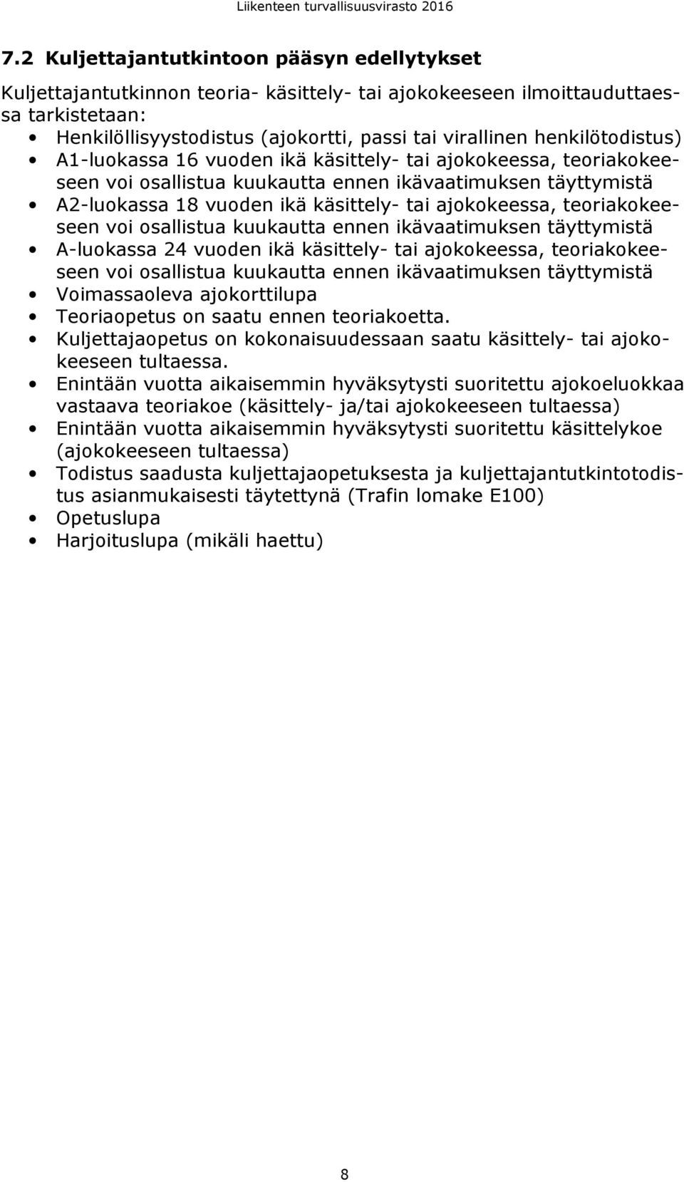 teoriakokeeseen voi osallistua kuukautta ennen ikävaatimuksen täyttymistä A-luokassa 24 vuoden ikä käsittely- tai ajokokeessa, teoriakokeeseen voi osallistua kuukautta ennen ikävaatimuksen