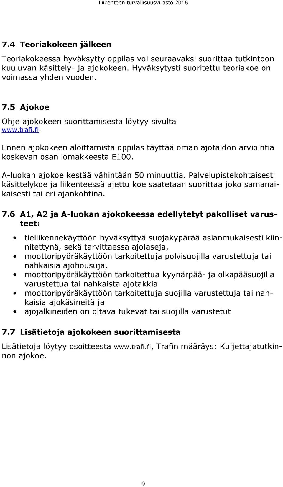 A-luokan ajokoe kestää vähintään 50 minuuttia. Palvelupistekohtaisesti käsittelykoe ja liikenteessä ajettu koe saatetaan suorittaa joko samanaikaisesti tai eri ajankohtina. 7.