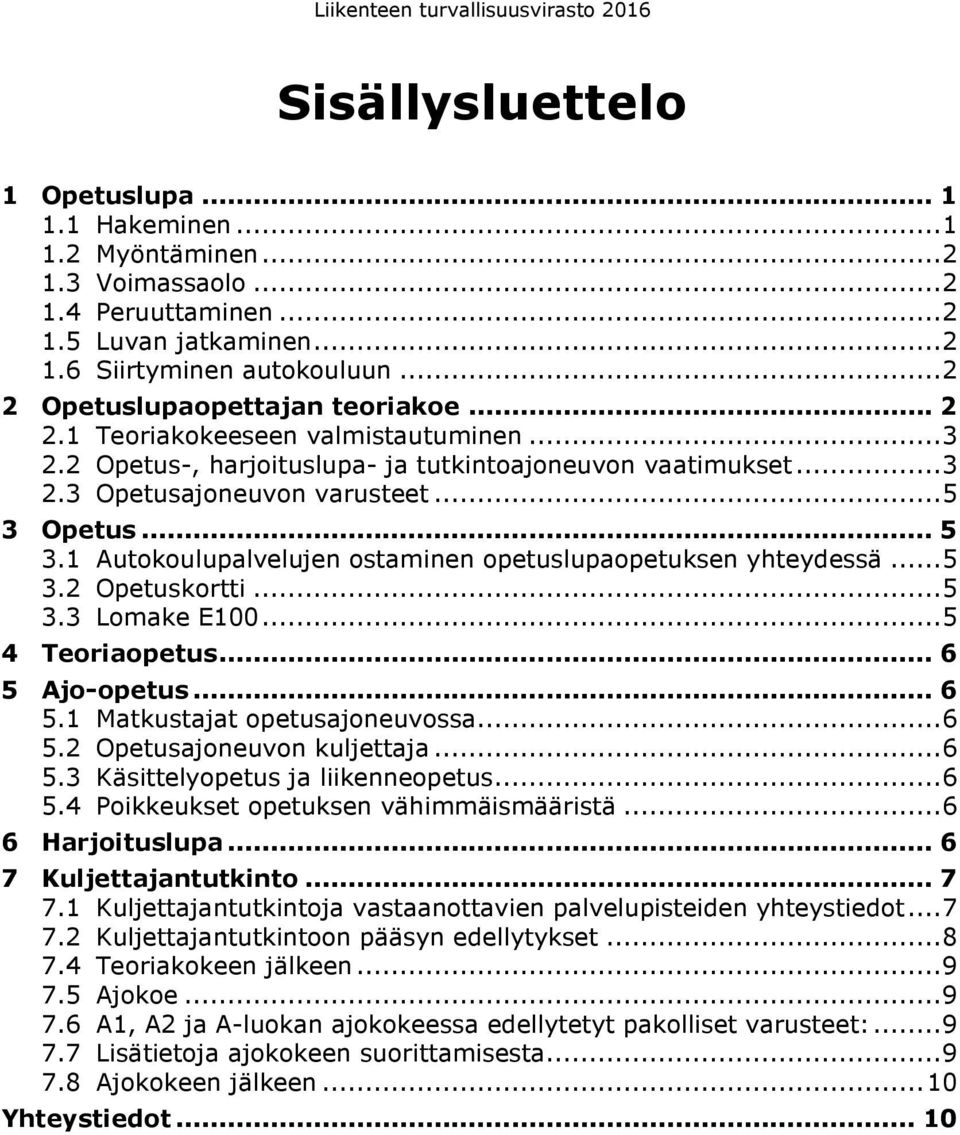 Opetus... 5 3.1 Autokoulupalvelujen ostaminen opetuslupaopetuksen yhteydessä... 5 3.2 Opetuskortti... 5 3.3 Lomake E100... 5 4 Teoriaopetus... 6 5 Ajo-opetus... 6 5.1 Matkustajat opetusajoneuvossa.