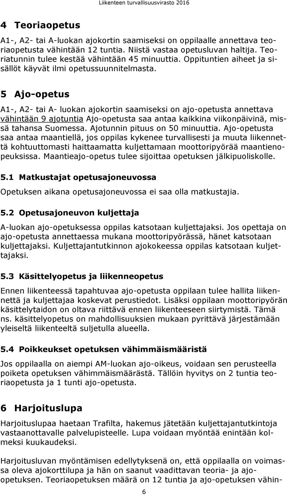 5 Ajo-opetus A1-, A2- tai A- luokan ajokortin saamiseksi on ajo-opetusta annettava vähintään 9 ajotuntia Ajo-opetusta saa antaa kaikkina viikonpäivinä, missä tahansa Suomessa.