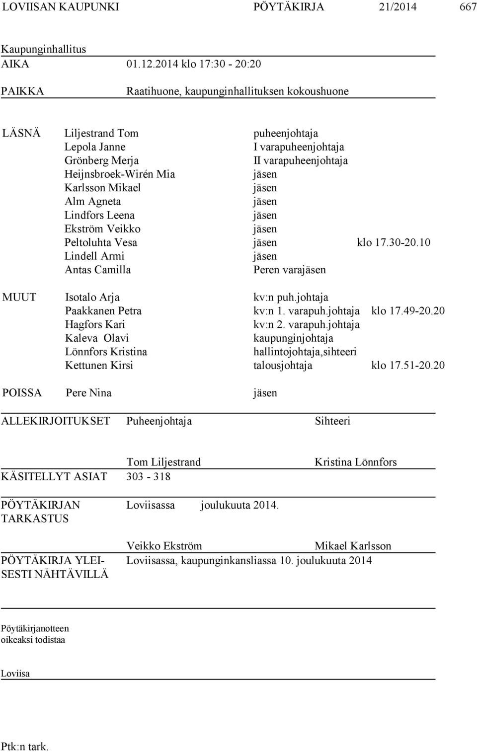 jäsen Karlsson Mikael jäsen Alm Agneta jäsen Lindfors Leena jäsen Ekström Veikko jäsen Peltoluhta Vesa jäsen klo 17.30-20.