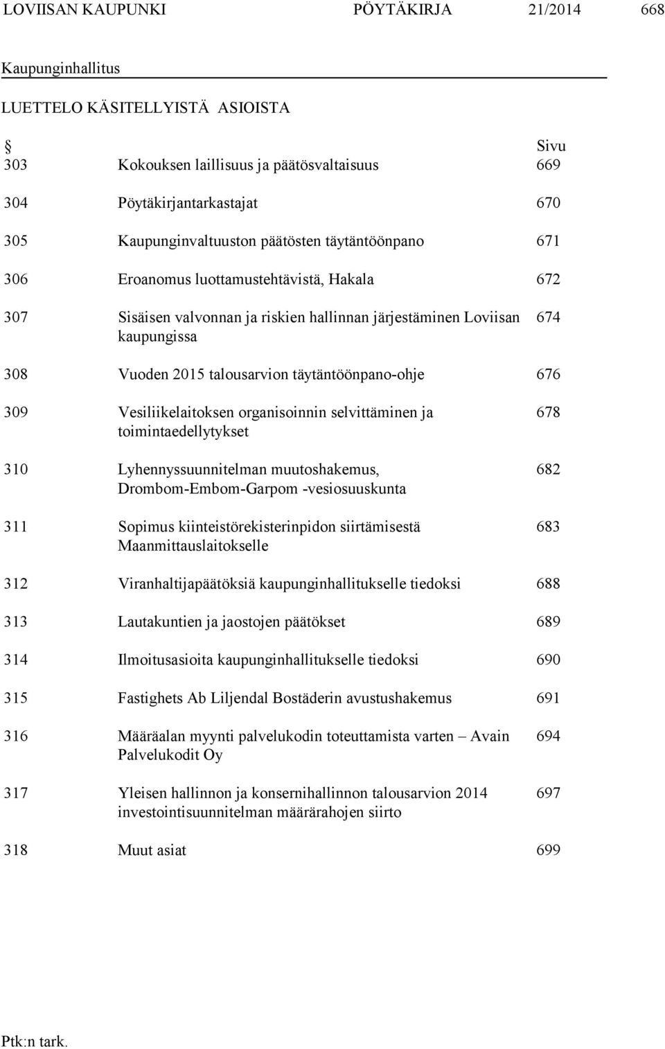 täytäntöönpano-ohje 676 309 Vesiliikelaitoksen organisoinnin selvittäminen ja toimintaedellytykset 310 Lyhennyssuunnitelman muutoshakemus, Drombom-Embom-Garpom -vesiosuuskunta 311 Sopimus