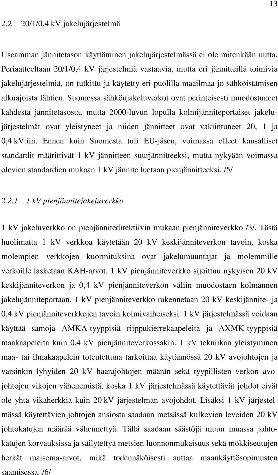 Suomessa sähkönjakeluverkot ovat perinteisesti muodostuneet kahdesta jännitetasosta, mutta 2000-luvun lopulla kolmijänniteportaiset jakelujärjestelmät ovat yleistyneet ja niiden jännitteet ovat