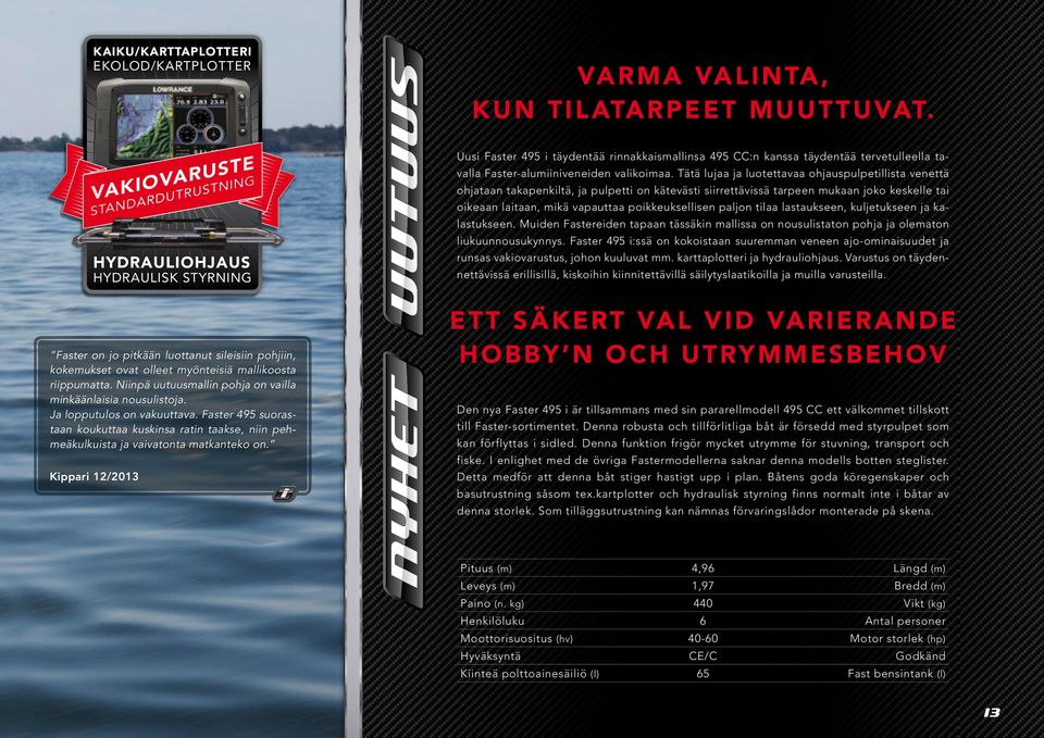 Niinpä uutuusmallin pohja on vailla minkäänlaisia nousulistoja. Ja lopputulos on vakuuttava. Faster 495 suorastaan koukuttaa kuskinsa ratin taakse, niin pehmeäkulkuista ja vaivatonta matkanteko on.