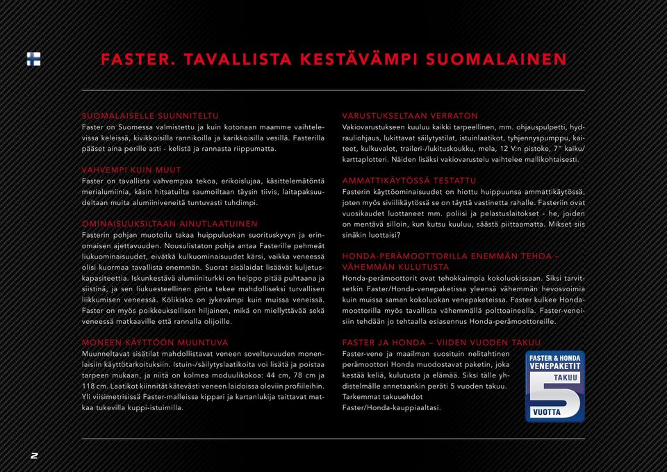 VAHVEMPI KUIN MUUT Faster on tavallista vahvempaa tekoa, erikoislujaa, käsittelemätöntä merialumiinia, käsin hitsatuilta saumoiltaan täysin tiivis, laitapaksuudeltaan muita alumiiniveneitä tuntuvasti