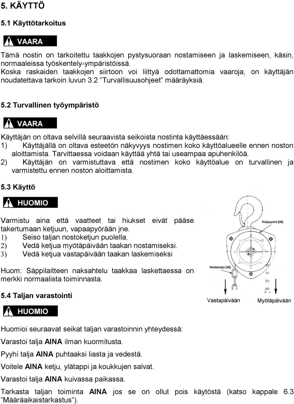 Turvallinen työympäristö Käyttäjän on oltava selvillä seuraavista seikoista nostinta käyttäessään: ) Käyttäjällä on oltava esteetön näkyvyys nostimen koko käyttöalueelle ennen noston aloittamista.