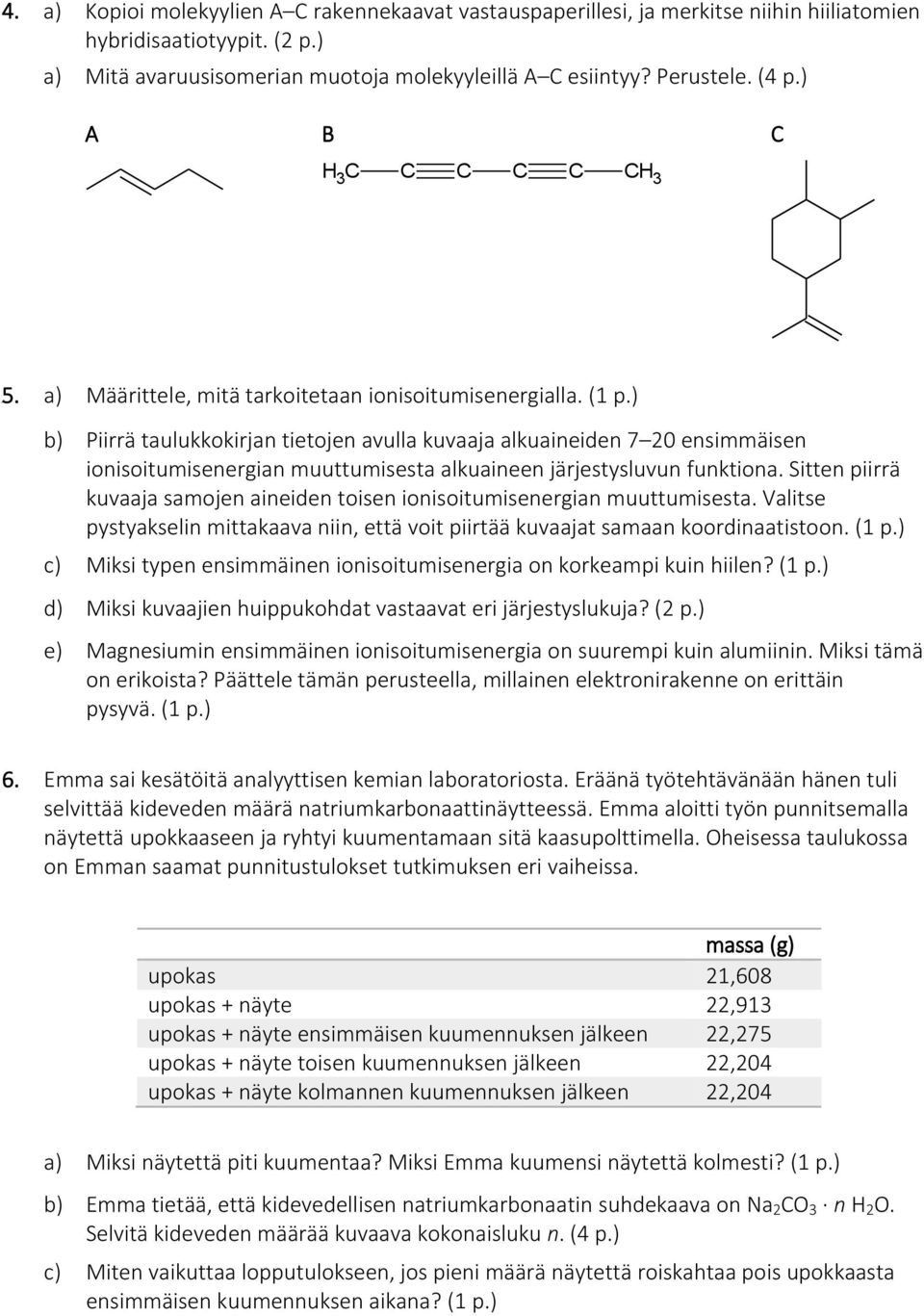 ) b) Piirrä taulukkokirjan tietojen avulla kuvaaja alkuaineiden 7 20 ensimmäisen ionisoitumisenergian muuttumisesta alkuaineen järjestysluvun funktiona.