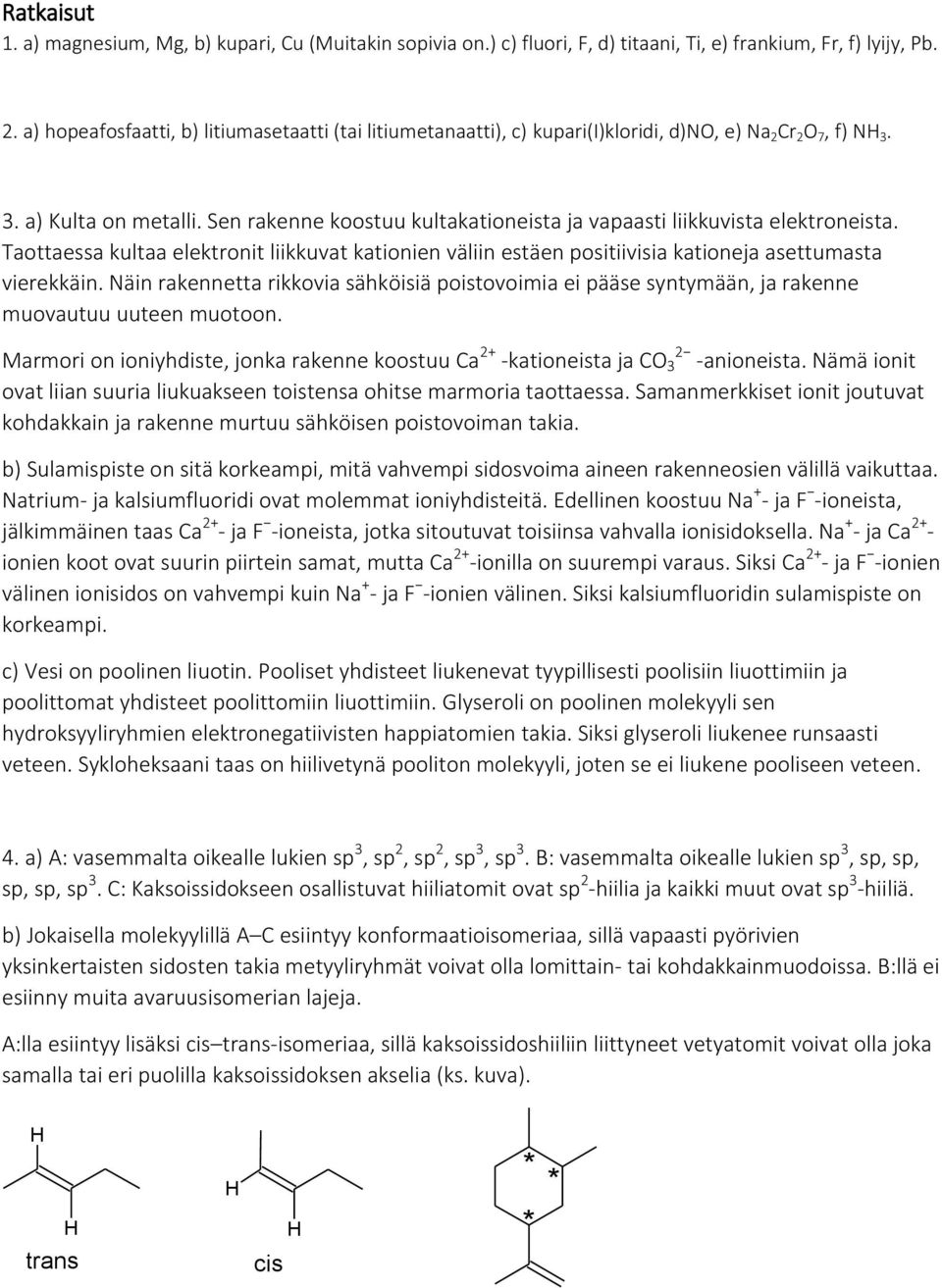 Sen rakenne koostuu kultakationeista ja vapaasti liikkuvista elektroneista. Taottaessa kultaa elektronit liikkuvat kationien väliin estäen positiivisia kationeja asettumasta vierekkäin.