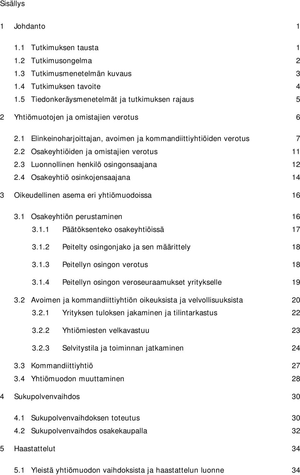 2 Osakeyhtiöiden ja omistajien verotus 11 2.3 Luonnollinen henkilö osingonsaajana 12 2.4 Osakeyhtiö osinkojensaajana 14 3 Oikeudellinen asema eri yhtiömuodoissa 16 3.1 Osakeyhtiön perustaminen 16 3.1.1 Päätöksenteko osakeyhtiöissä 17 3.