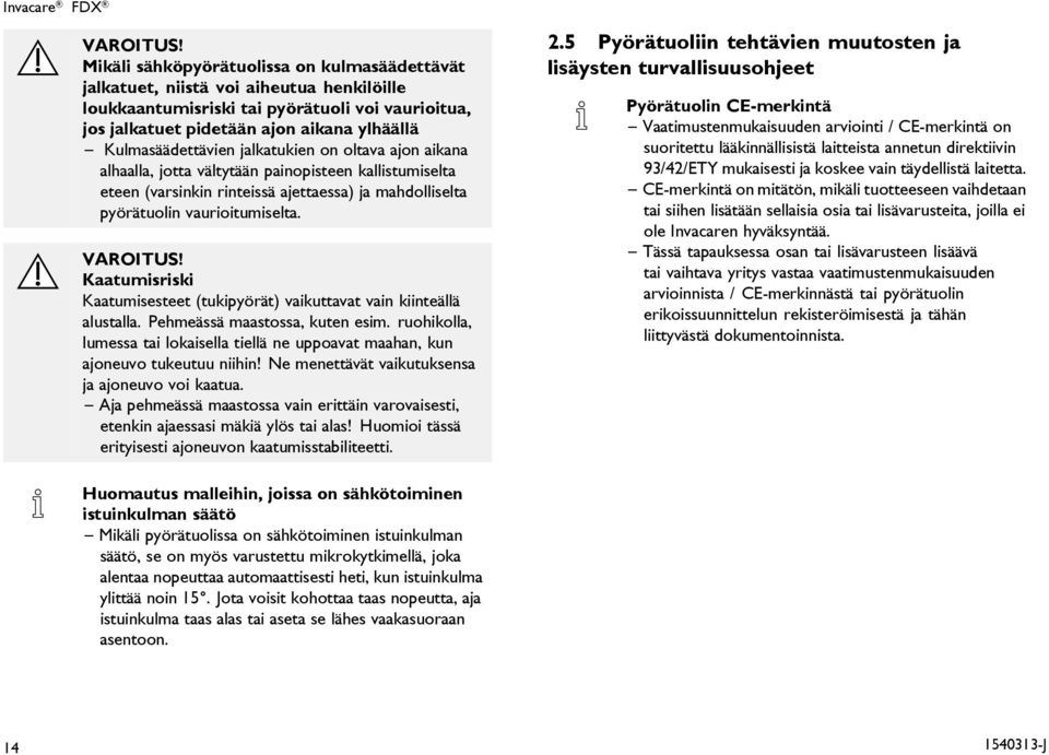 Kulmasäädettävien jalkatukien on oltava ajon aikana alhaalla, jotta vältytään painopisteen kallistumiselta eteen (varsinkin rinteissä ajettaessa) ja mahdolliselta pyörätuolin vaurioitumiselta.