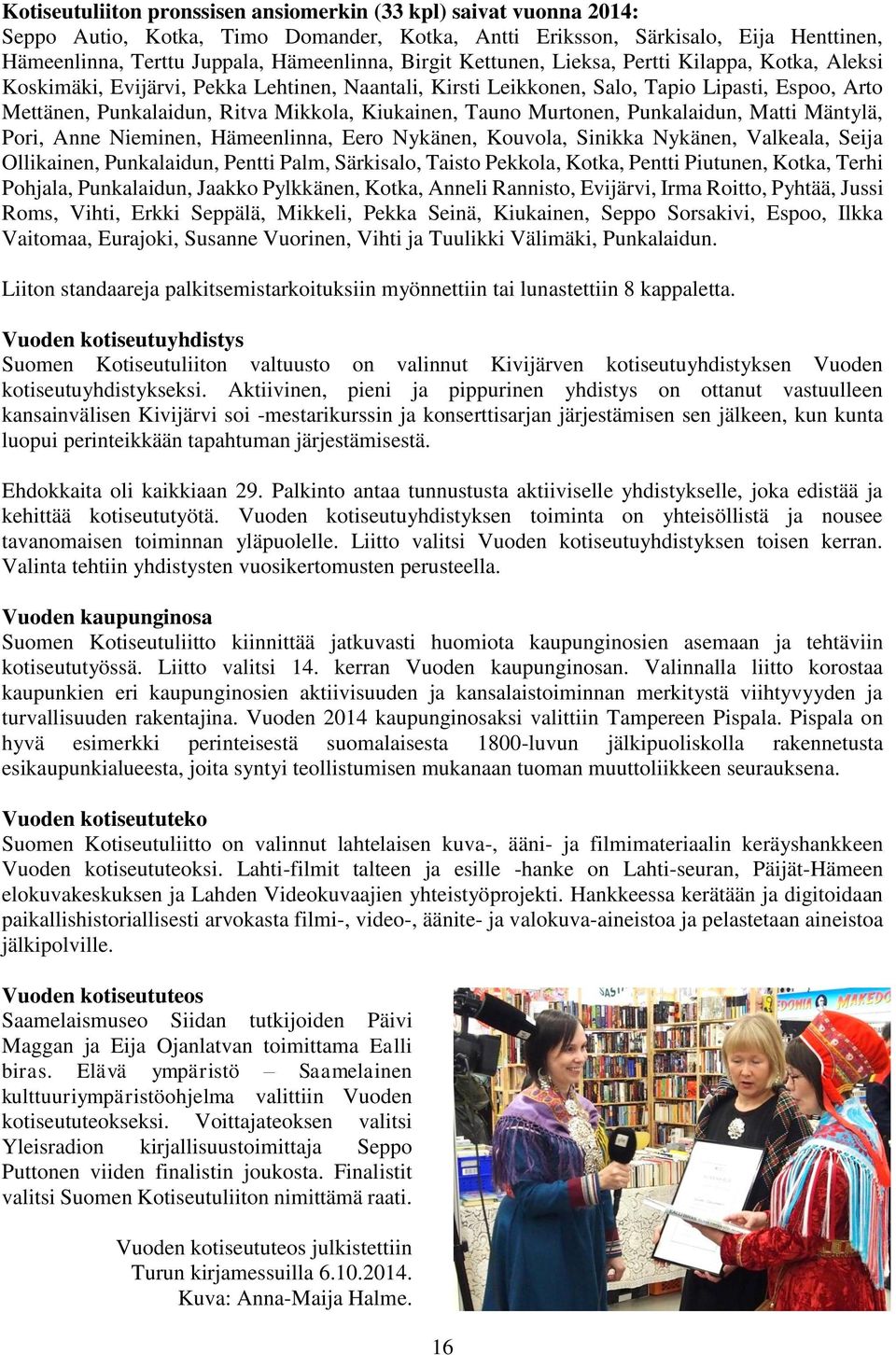 Kiukainen, Tauno Murtonen, Punkalaidun, Matti Mäntylä, Pori, Anne Nieminen, Hämeenlinna, Eero Nykänen, Kouvola, Sinikka Nykänen, Valkeala, Seija Ollikainen, Punkalaidun, Pentti Palm, Särkisalo,