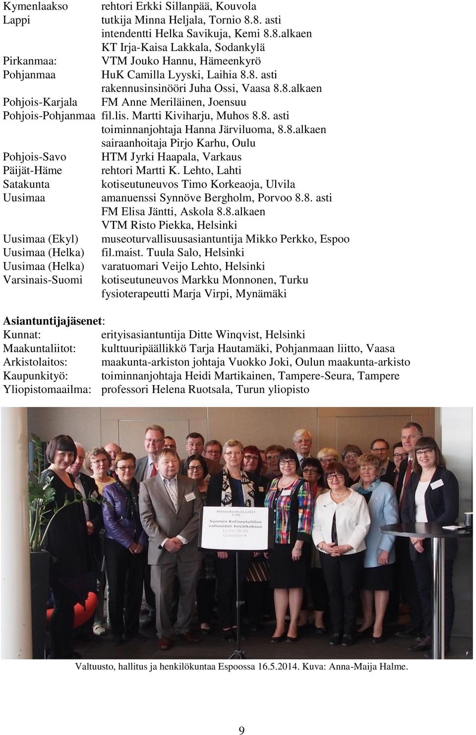 8.alkaen Pohjois-Karjala FM Anne Meriläinen, Joensuu Pohjois-Pohjanmaa fil.lis. Martti Kiviharju, Muhos 8.8. asti toiminnanjohtaja Hanna Järviluoma, 8.8.alkaen sairaanhoitaja Pirjo Karhu, Oulu Pohjois-Savo HTM Jyrki Haapala, Varkaus Päijät-Häme rehtori Martti K.