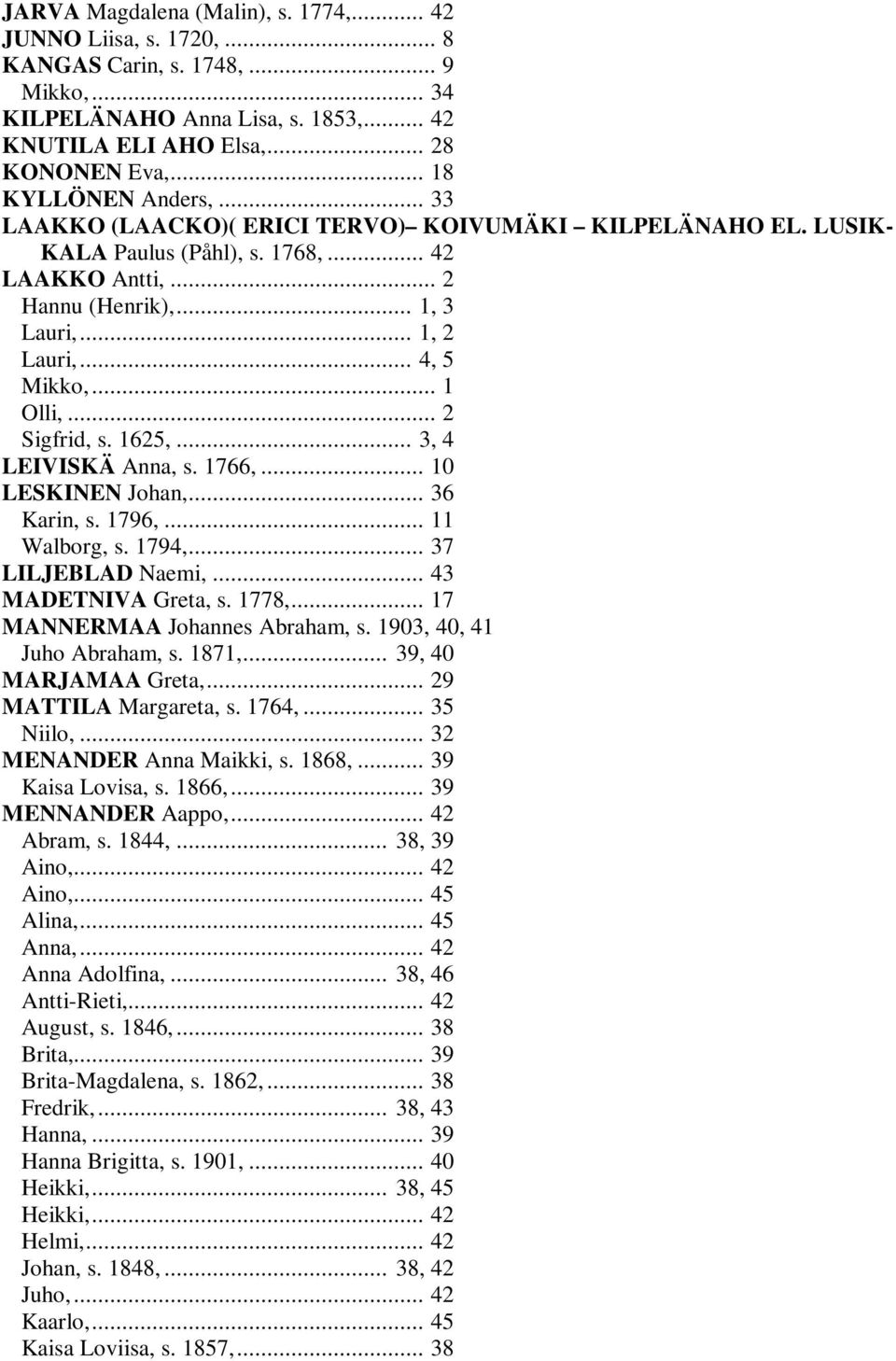 .. 4, 5 Mikko,... 1 Olli,... 2 Sigfrid, s. 1625,... 3, 4 LEIVISKÄ Anna, s. 1766,... 10 LESKINEN Johan,... 36 Karin, s. 1796,... 11 Walborg, s. 1794,... 37 LILJEBLAD Naemi,... 43 MADETNIVA Greta, s.