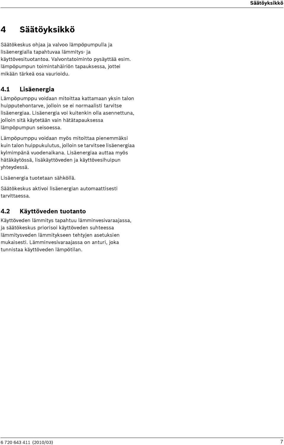 1 Lisäenergia Lämpöpumppu voidaan mitoittaa kattamaan yksin talon huipputehontarve, jolloin se ei normaalisti tarvitse lisäenergiaa.