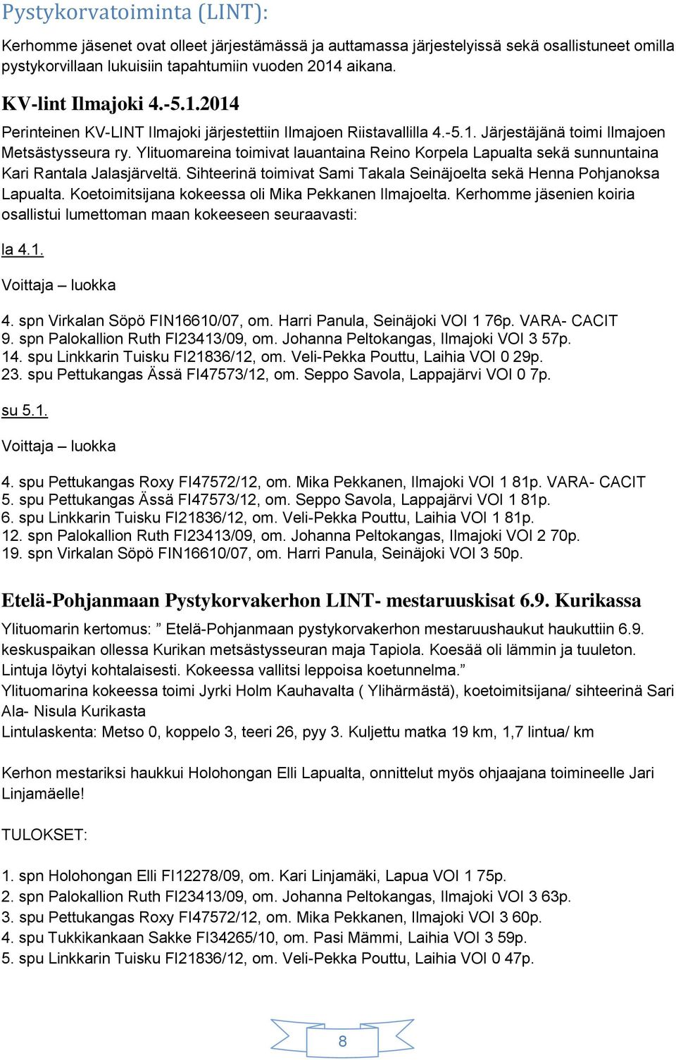 Ylituomareina toimivat lauantaina Reino Korpela Lapualta sekä sunnuntaina Kari Rantala Jalasjärveltä. Sihteerinä toimivat Sami Takala Seinäjoelta sekä Henna Pohjanoksa Lapualta.