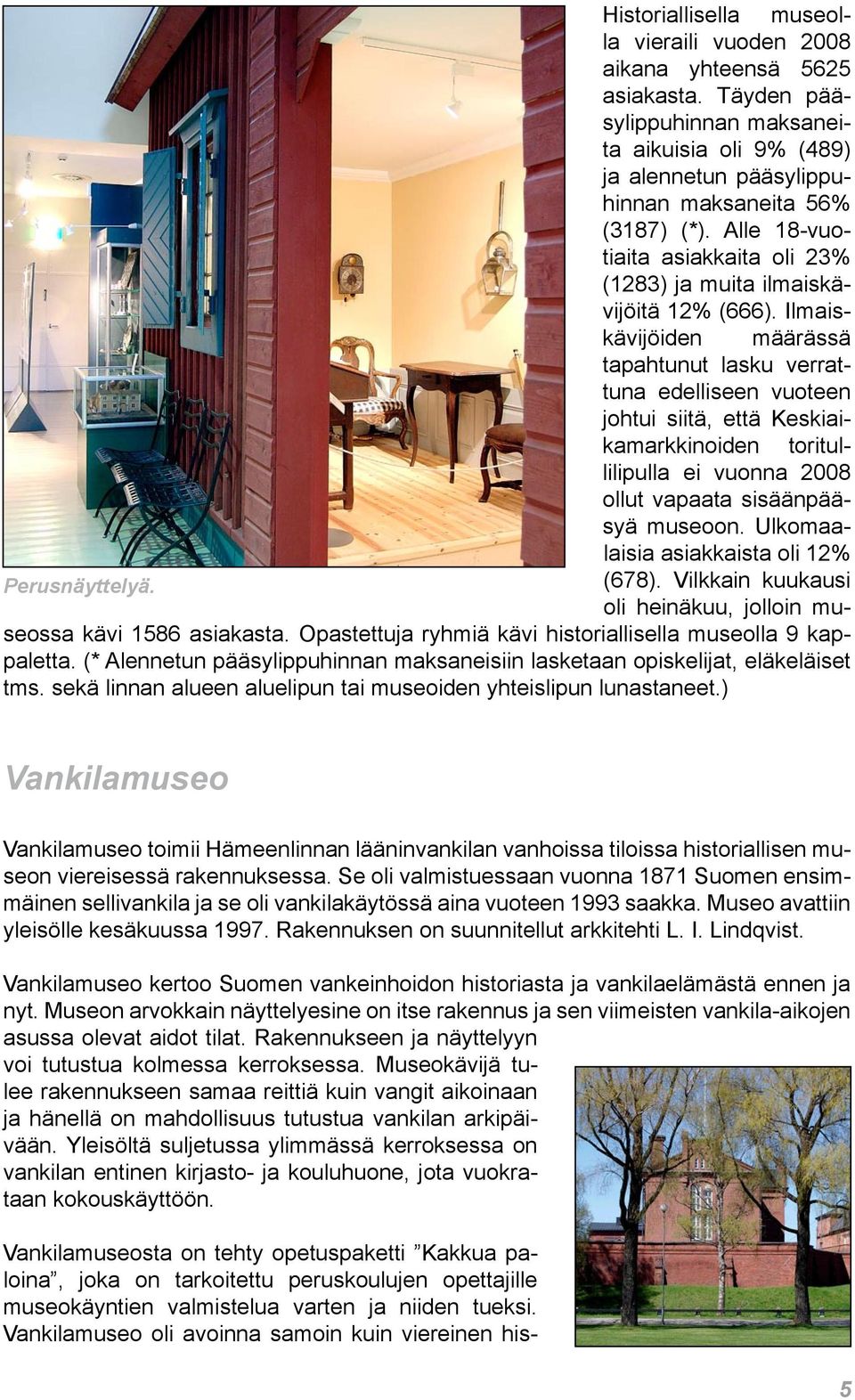 Ilmaiskävijöiden määrässä tapahtunut lasku verrattuna edelliseen vuoteen johtui siitä, että Keskiaikamarkkinoiden toritullilipulla ei vuonna 2008 ollut vapaata sisäänpääsyä museoon.