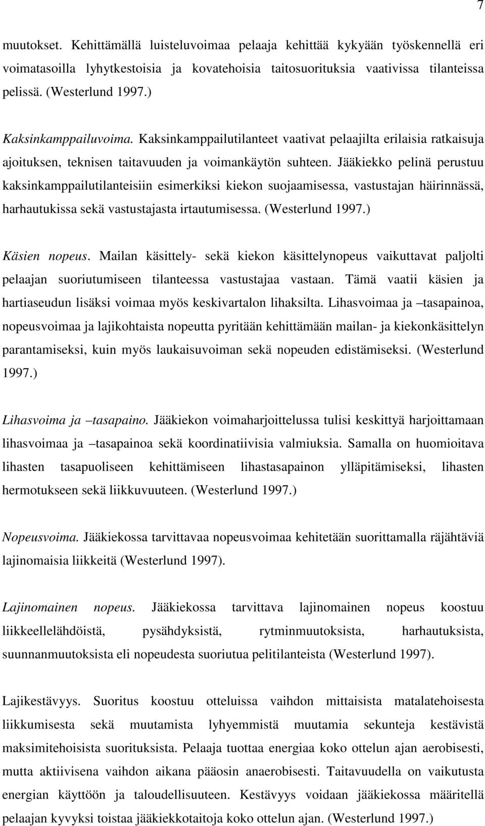 Jääkiekko pelinä perustuu kaksinkamppailutilanteisiin esimerkiksi kiekon suojaamisessa, vastustajan häirinnässä, harhautukissa sekä vastustajasta irtautumisessa. (Westerlund 1997.) Käsien nopeus.