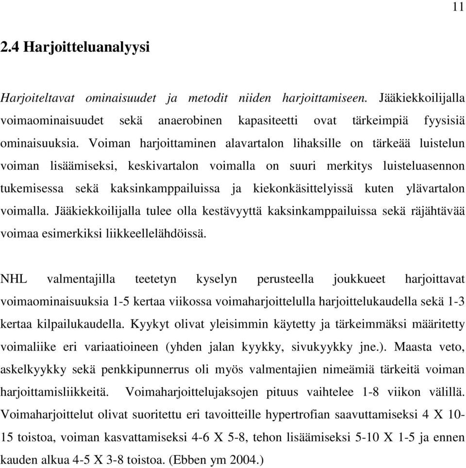 kiekonkäsittelyissä kuten ylävartalon voimalla. Jääkiekkoilijalla tulee olla kestävyyttä kaksinkamppailuissa sekä räjähtävää voimaa esimerkiksi liikkeellelähdöissä.