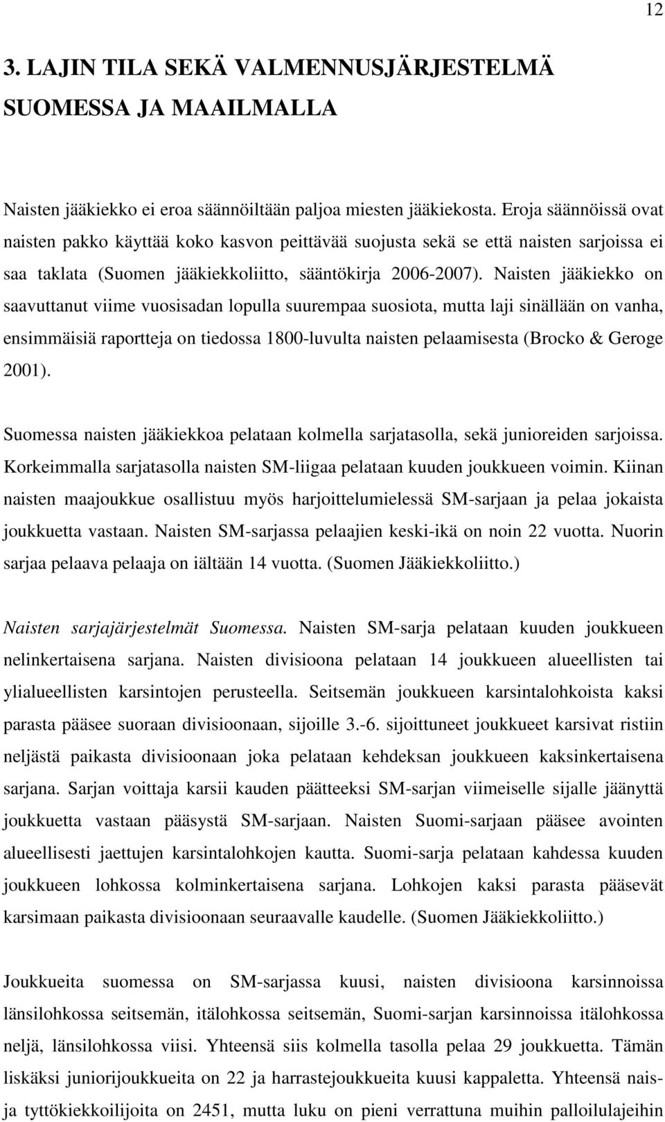 Naisten jääkiekko on saavuttanut viime vuosisadan lopulla suurempaa suosiota, mutta laji sinällään on vanha, ensimmäisiä raportteja on tiedossa 1800-luvulta naisten pelaamisesta (Brocko & Geroge