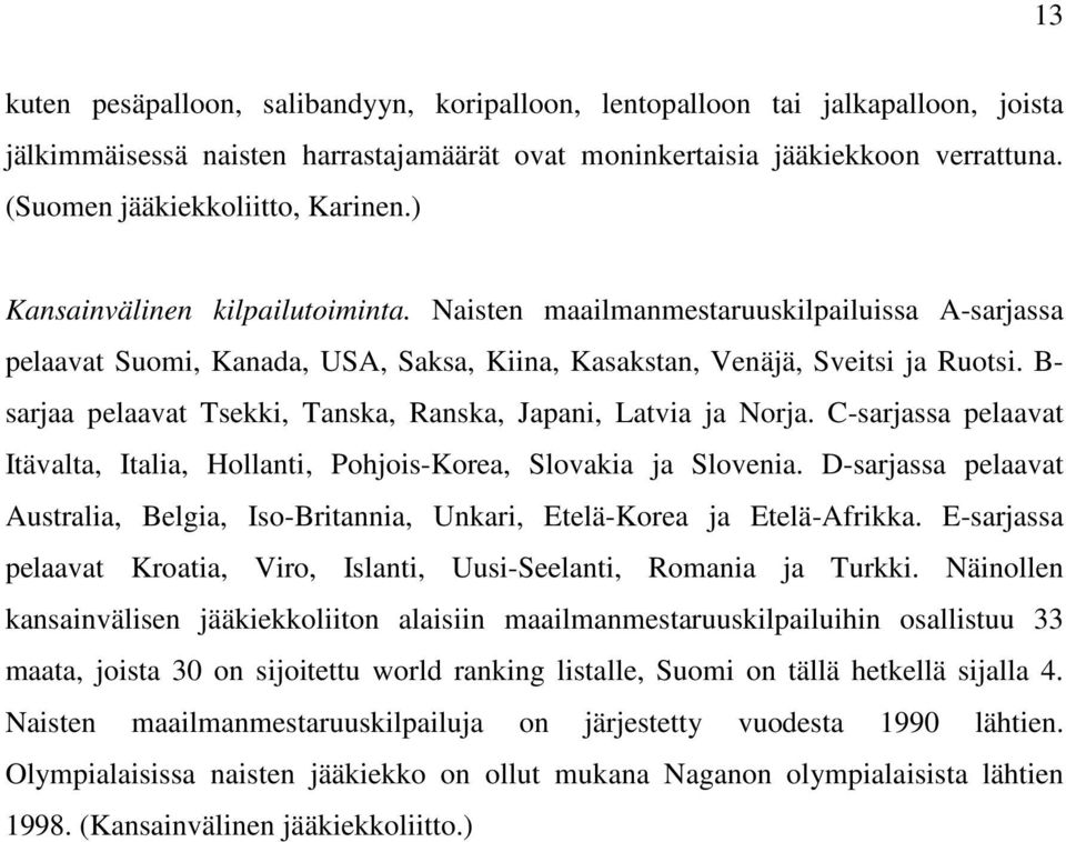 B- sarjaa pelaavat Tsekki, Tanska, Ranska, Japani, Latvia ja Norja. C-sarjassa pelaavat Itävalta, Italia, Hollanti, Pohjois-Korea, Slovakia ja Slovenia.