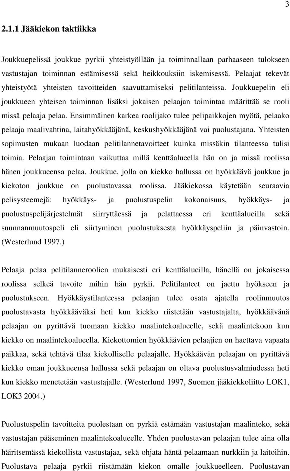 Joukkuepelin eli joukkueen yhteisen toiminnan lisäksi jokaisen pelaajan toimintaa määrittää se rooli missä pelaaja pelaa.