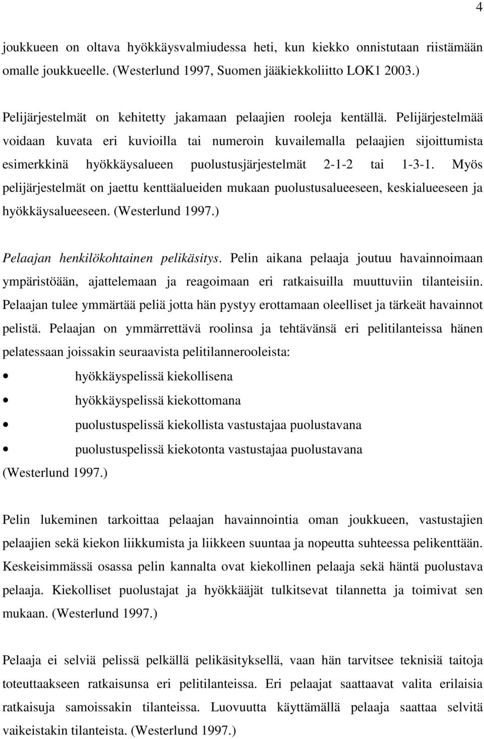 Pelijärjestelmää voidaan kuvata eri kuvioilla tai numeroin kuvailemalla pelaajien sijoittumista esimerkkinä hyökkäysalueen puolustusjärjestelmät 2-1-2 tai 1-3-1.
