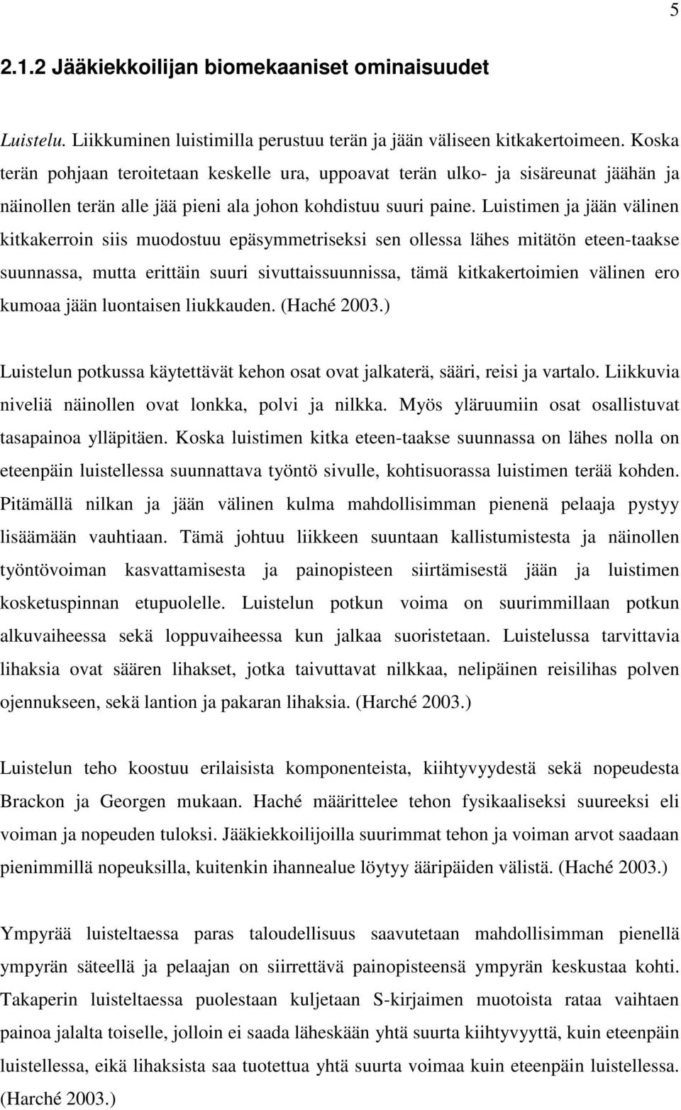Luistimen ja jään välinen kitkakerroin siis muodostuu epäsymmetriseksi sen ollessa lähes mitätön eteen-taakse suunnassa, mutta erittäin suuri sivuttaissuunnissa, tämä kitkakertoimien välinen ero