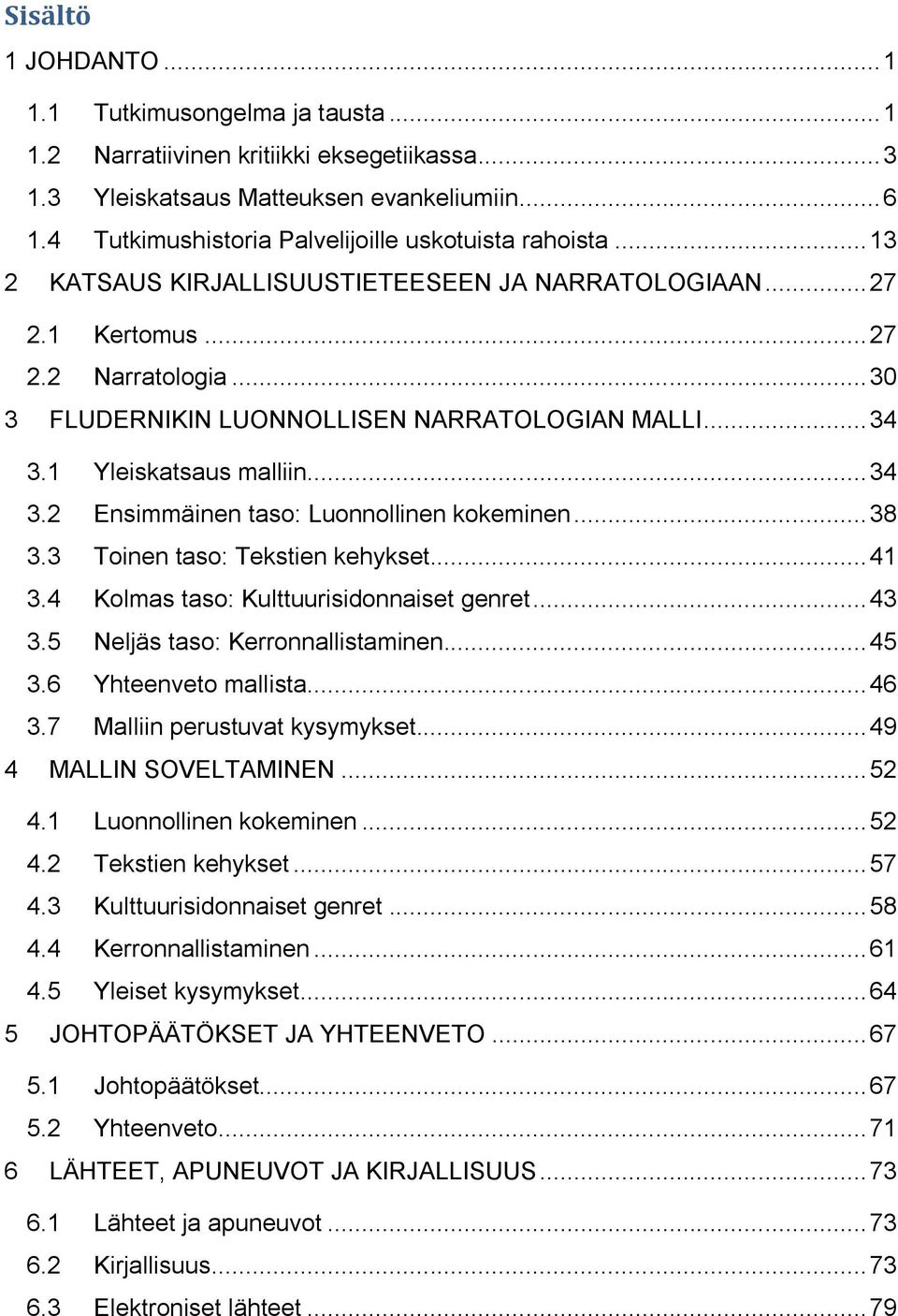 .. 30 3 FLUDERNIKIN LUONNOLLISEN NARRATOLOGIAN MALLI... 34 3.1 Yleiskatsaus malliin... 34 3.2 Ensimmäinen taso: Luonnollinen kokeminen... 38 3.3 Toinen taso: Tekstien kehykset... 41 3.