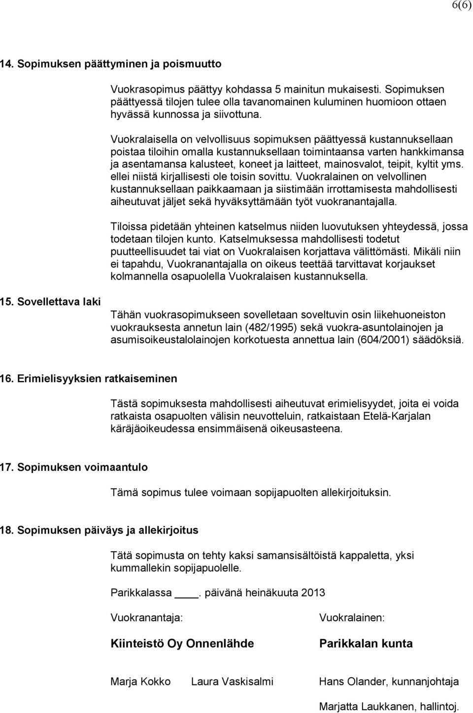 Vuokralaisella on velvollisuus sopimuksen päättyessä kustannuksellaan poistaa tiloihin omalla kustannuksellaan toimintaansa varten hankkimansa ja asentamansa kalusteet, koneet ja laitteet,