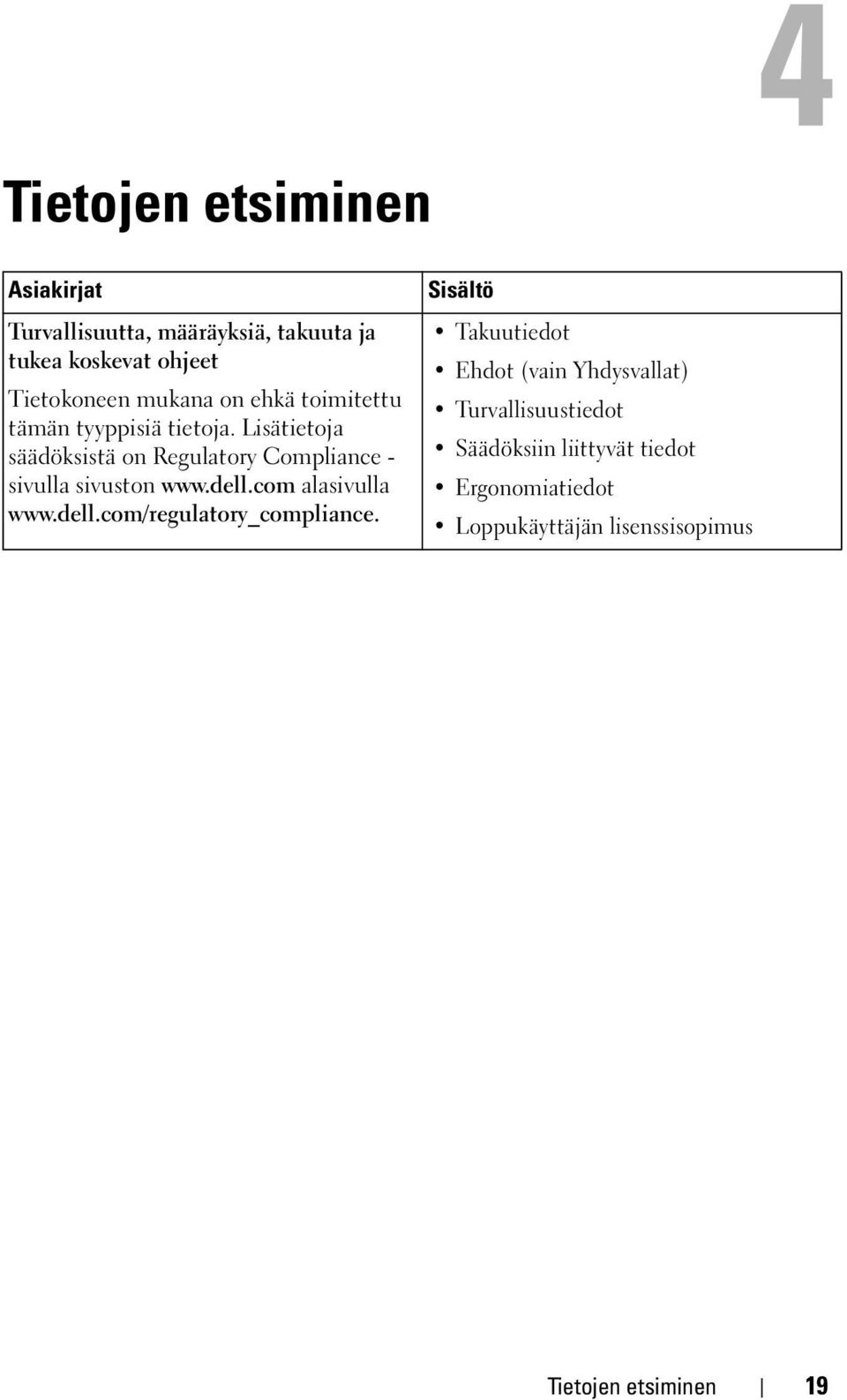 Lisätietoja säädöksistä on Regulatory Compliance - sivulla sivuston www.dell.com alasivulla www.dell.com/regulatory_compliance.