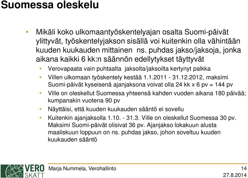 2012, maksimi Suomi-päivät kyseisenä ajanjaksona voivat olla 24 kk x 6 pv = 144 pv Ville on oleskellut Suomessa yhteensä kahden vuoden aikana 180 päivää; kumpanakin vuotena 90 pv Näyttäisi, että