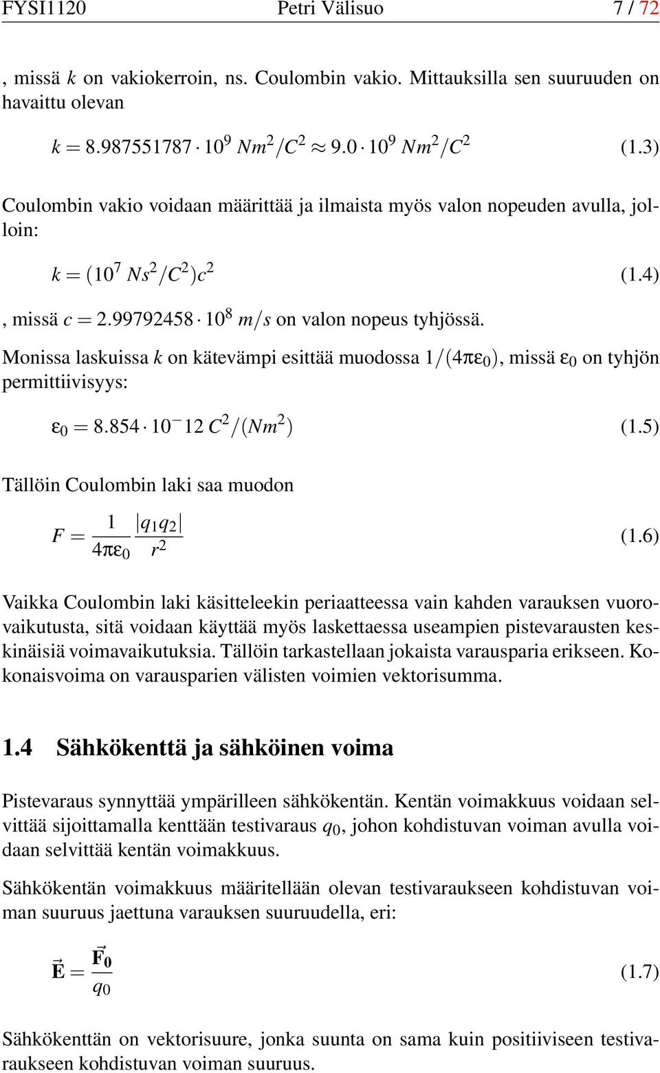 Monissa laskuissa k on kätevämpi esittää muodossa 1/(4πε 0 ), missä ε 0 on tyhjön permittiivisyys: ε 0 = 8.854 10 12 C 2 /(Nm 2 ) (1.5) Tällöin Coulombin laki saa muodon F = 1 4πε 0 q 1 q 2 r 2 (1.