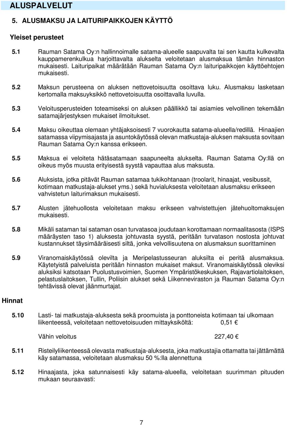 Laituripaikat määrätään Rauman Satama Oy:n laituripaikkojen käyttöehtojen mukaisesti. 5.2 Maksun perusteena on aluksen nettovetoisuutta osoittava luku.