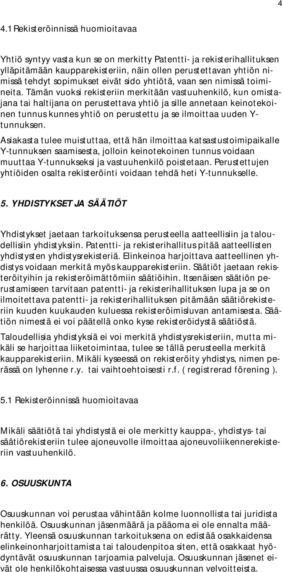 Tämän vuoksi rekisteriin merkitään vastuuhenkilö, kun omistajana tai haltijana on perustettava yhtiö ja sille annetaan keinotekoinen tunnus kunnes yhtiö on perustettu ja se ilmoittaa uuden Y-