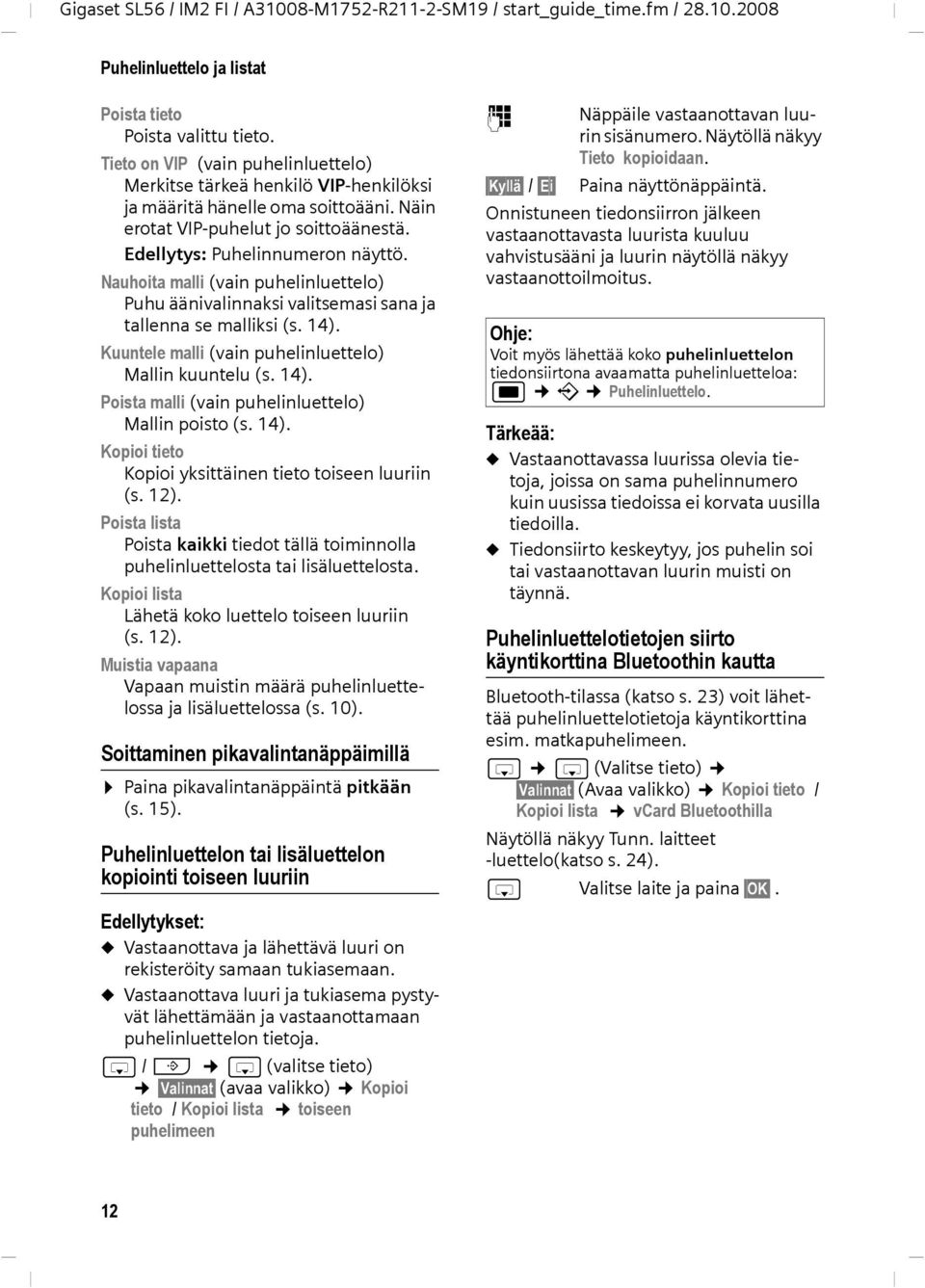 Kuuntele malli (vain puhelinluettelo) Mallin kuuntelu (s. 14). Poista malli (vain puhelinluettelo) Mallin poisto (s. 14). Kopioi tieto Kopioi yksittäinen tieto toiseen luuriin (s. 12).