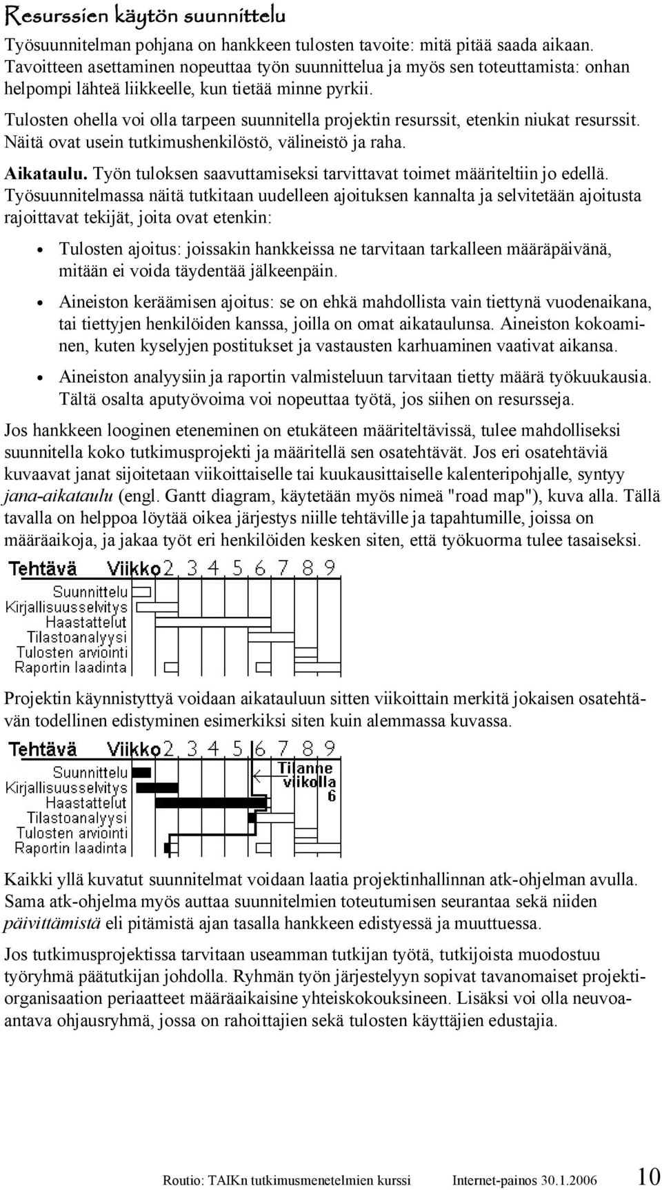 Tulosten ohella voi olla tarpeen suunnitella projektin resurssit, etenkin niukat resurssit. Näitä ovat usein tutkimushenkilöstö, välineistö ja raha. Aikataulu.