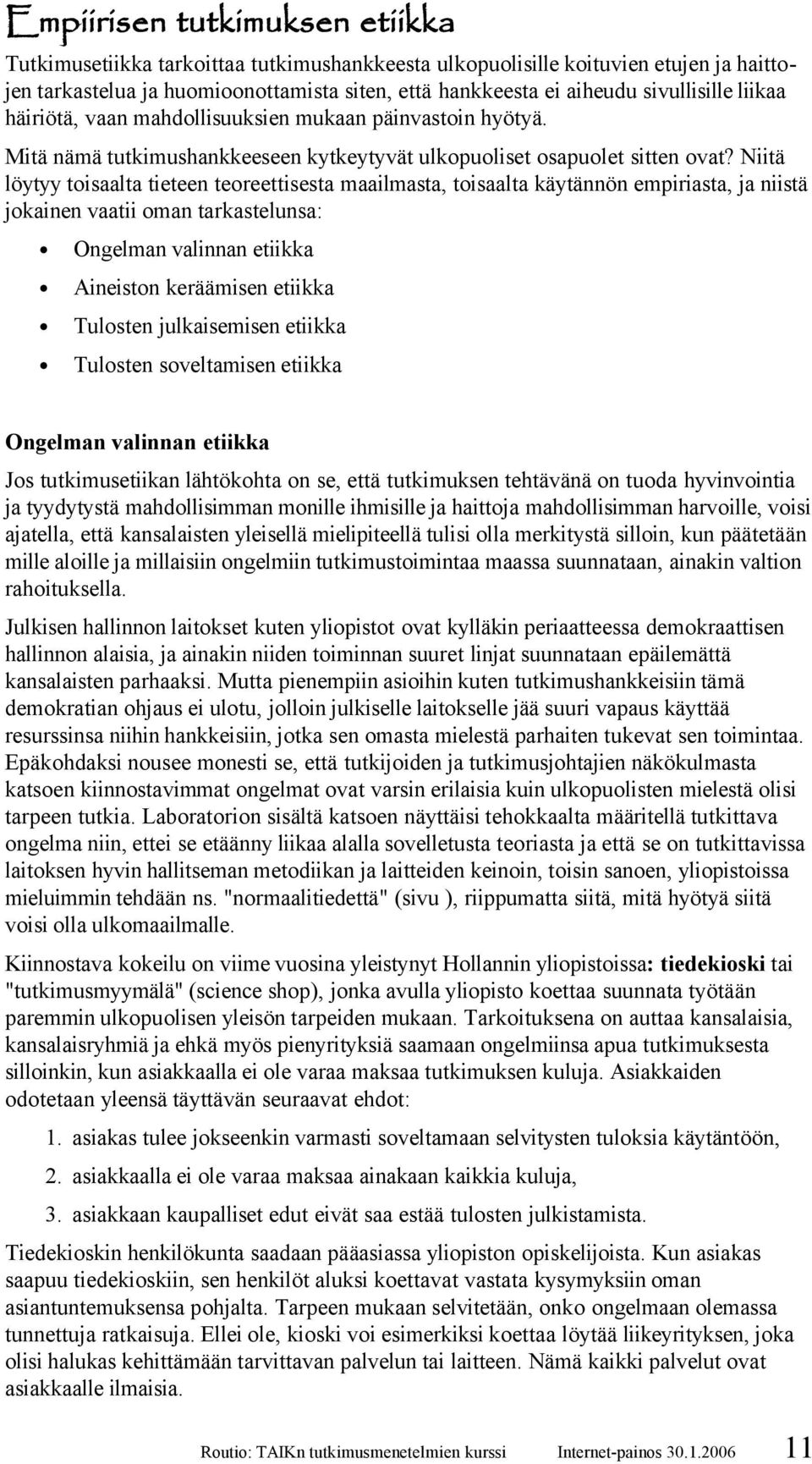 Niitä löytyy toisaalta tieteen teoreettisesta maailmasta, toisaalta käytännön empiriasta, ja niistä jokainen vaatii oman tarkastelunsa: Ongelman valinnan etiikka Aineiston keräämisen etiikka Tulosten